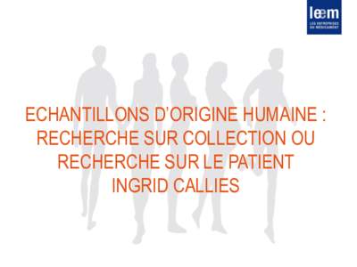 ECHANTILLONS D’ORIGINE HUMAINE : RECHERCHE SUR COLLECTION OU RECHERCHE SUR LE PATIENT INGRID CALLIES  LE DROIT ACTUEL