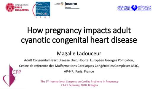 How pregnancy impacts adult cyanotic congenital heart disease Magalie Ladouceur Adult Congenital Heart Disease Unit, Hôpital Européen Georges Pompidou, Centre de reference des Malformations Cardiaques Congénitales Com