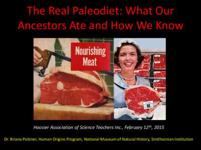 The Real Paleodiet: What Our Ancestors Ate and How We Know Hoosier Association of Science Teachers Inc., February 12th, 2015 Dr. Briana Pobiner, Human Origins Program, National Museum of Natural History, Smithsonian Inst
