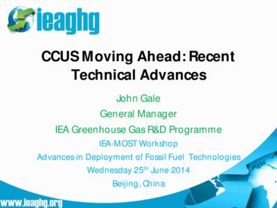 CCUS Moving Ahead: Recent Technical Advances John Gale General Manager IEA Greenhouse Gas R&D Programme IEA-MOST Workshop