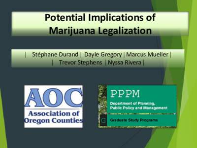 Potential Implications of Marijuana Legalization  Stéphane Durand  Dayle Gregory  Marcus Mueller   Trevor Stephens  Nyssa Rivera   Outline