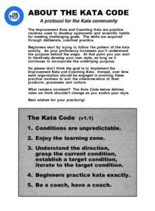ABOUT THE KATA CODE A protocol for the Kata community The Improvement Kata and Coaching Kata are practice routines used to develop systematic and scientific habits for meeting challenging goals. The skills are acquired t