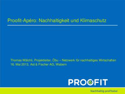 Proofit-Apéro: Nachhaltigkeit und Klimaschutz  Thomas Wälchli, Projektleiter, Öbu – Netzwerk für nachhaltiges Wirtschaften 16. Mai 2013, Ast & Fischer AG, Wabern  Programm