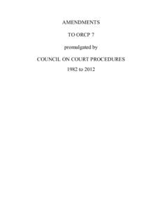 AMENDMENTS TO ORCP 7 promulgated by COUNCIL ON COURT PROCEDURES 1982 to 2012
