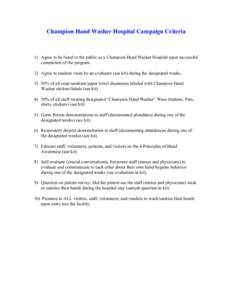 Champion Hand Washer Hospital Campaign Criteria  1) Agree to be listed to the public as a Champion Hand Washer Hospital upon successful completion of the program. 2) Agree to random visits by an evaluator (see kit) durin