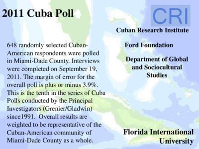 2011 Cuba Poll Cuban Research Institute 648 randomly selected CubanAmerican respondents were polled in Miami-Dade County. Interviews were completed on September 19, 2011. The margin of error for the