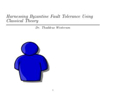 Harnessing Byzantine Fault Tolerance Using Classical Theory Dr. Thaddeus Westerson 1