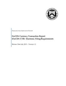 Financial Crimes Enforcement Network  FinCEN Currency Transaction Report (FinCEN CTR) Electronic Filing Requirements Release Date July 2013 – Version 1.2