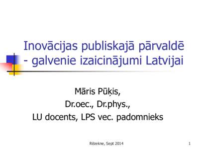 Inovācijas publiskajā pārvaldē - galvenie izaicinājumi Latvijai Māris Pūķis, Dr.oec., Dr.phys., LU docents, LPS vec. padomnieks Rēzekne, Sept 2014