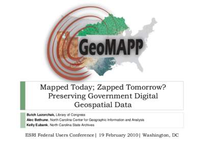 Mapped Today; Zapped Tomorrow? Preserving Government Digital Geospatial Data Butch Lazorchak, Library of Congress Alec Bethune, North Carolina Center for Geographic Information and Analysis Kelly Eubank, North Carolina S