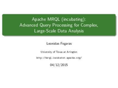 Apache MRQL (incubating): Advanced Query Processing for Complex, Large-Scale Data Analysis Leonidas Fegaras University of Texas at Arlington http://mrql.incubator.apache.org/