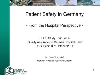 Patient Safety in Germany - From the Hospital Perspective HOPE Study Tour Berlin „Quality Assurance in German Hospital Care“ DKG, Berlin 30th October[removed]Dr. Doris Voit, MBA