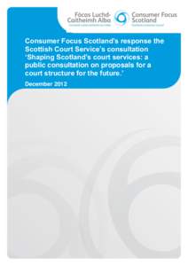 Consumer Focus Scotland’s response the Scottish Court Service’s consultation ‘Shaping Scotland’s court services: a public consultation on proposals for a court structure for the future.’ December 2012