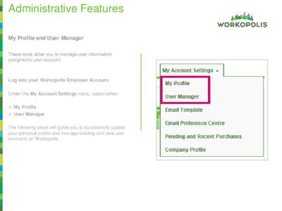 Administrative Features My Profile and User Manager These tools allow you to manage user information assigned to your account.  Log into your Workopolis Employer Account.