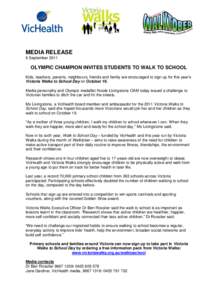 MEDIA RELEASE 6 September 2011 OLYMPIC CHAMPION INVITES STUDENTS TO WALK TO SCHOOL Kids, teachers, parents, neighbours, friends and family are encouraged to sign up for this year’s Victoria Walks to School Day on Octob