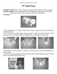 Behavioral Enrichment Project  TP Tube Pinata Animal(s) served: parrot, raven, macaque, squirrel monkey, ferret, raccoon, squirrel Supplies needed: empty toilet paper tube, colored paper, crepe paper, small rubber bands,