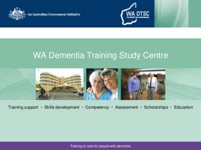 WA Dementia Training Study Centre  Training support • Skills development • Competency • Assessment • Scholarships • Education Training to care for people with dementia