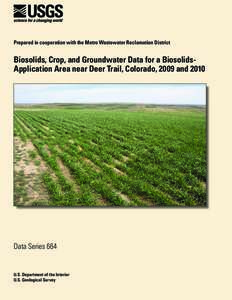 Prepared in cooperation with the Metro Wastewater Reclamation District  Biosolids, Crop, and Groundwater Data for a BiosolidsApplication Area near Deer Trail, Colorado, 2009 and 2010 Data Series 664