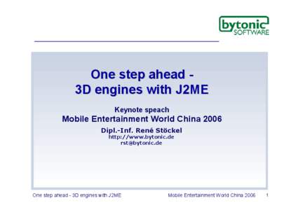One step ahead 3D engines with J2ME Keynote speach Mobile Entertainment World China 2006 Dipl.-Inf. René Stöckel http://www.bytonic.de