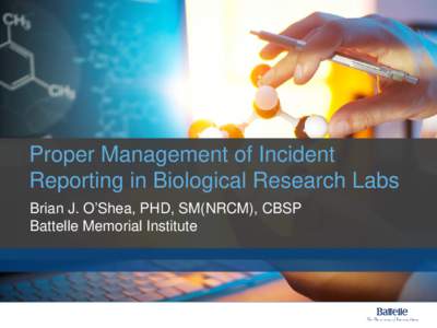 Proper Management of Incident Reporting in Biological Research Labs Brian J. O’Shea, PHD, SM(NRCM), CBSP Battelle Memorial Institute  Overview