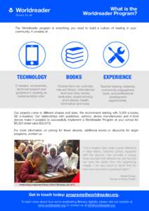 What is the Worldreader Program? The Worldreader program is everything you need to build a culture of reading in your community. It consists of:  TECHNOLOGY