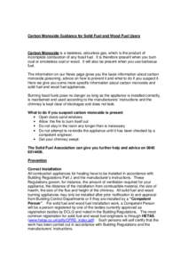 Carbon Monoxide Guidance for Solid Fuel and Wood Fuel Users  Carbon Monoxide is a tasteless, odourless gas, which is the product of incomplete combustion of any fossil fuel. It is therefore present when you burn coal or 