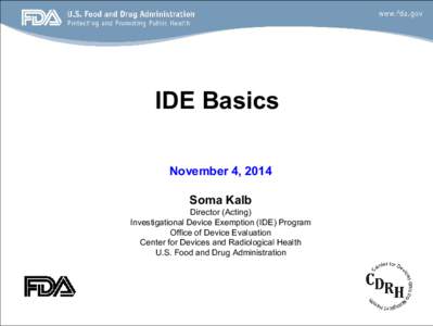 IDE Basics November 4, 2014 Soma Kalb Director (Acting) Investigational Device Exemption (IDE) Program Office of Device Evaluation