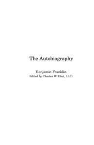 The Autobiography Benjamin Franklin Edited by Charles W. Eliot, LL.D. The preparer of this public-domain text is unknown. The Project Gutenberg edition (“bfaut10”) was converted to LATEX