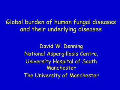 Global burden of human fungal diseases and their underlying diseases David W. Denning National Aspergillosis Centre, University Hospital of South Manchester