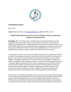 FOR IMMEDIATE RELEASE May 9, 2012 Contact: Pang Houa Moua Toy, [removed]; ([removed], ext. 107 President Obama Addresses Issues of Concern to Cambodian, Laotian, and Vietnamese Americans During National Gal