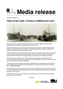 Media release Thursday 22 May 2014 Tales of epic sails: A history of Melbourne’s port  This winter, the Old Treasury Building will feature an impressive display of nautical history