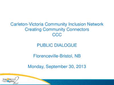 Carleton-Victoria Community Inclusion Network Creating Community Connectors CCC PUBLIC DIALOGUE  Florenceville-Bristol, NB