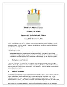 Children’s Administration Targeted Case Review Outcome 18: Medically Fragile Children July 1, 2011 – December 31, 2011  This is a report of the results of a targeted case review of Medically Fragile children in out-o