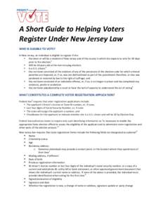    A	
  Short	
  Guide	
  to	
  Helping	
  Voters	
   Register	
  Under	
  New	
  Jersey	
  Law	
   WHO	
  IS	
  ELIGIBLE	
  TO	
  VOTE?	
   In	
  New	
  Jersey,	
  an	
  individual	
  is	
  eligib