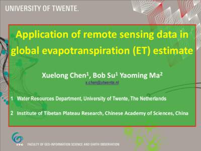 Application of remote sensing data in global evapotranspiration (ET) estimate Xuelong Chen1, Bob Su1 Yaoming Ma2 [removed]  1 Water Resources Department, University of Twente, The Netherlands
