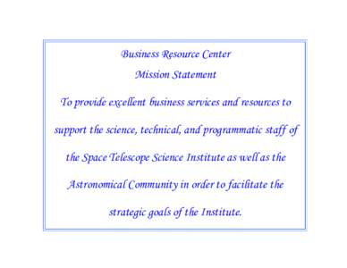 Business Resource Center Mission Statement To provide excellent business services and resources to support the science, technical, and programmatic staff of the Space Telescope Science Institute as well as the Astronomic