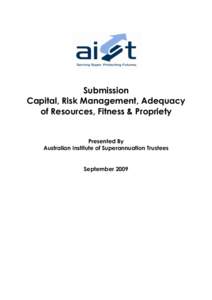 Submission Capital, Risk Management, Adequacy of Resources, Fitness & Propriety Presented By Australian Institute of Superannuation Trustees September 2009