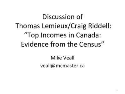 Discussion	
  of	
   	
  Thomas	
  Lemieux/Craig	
  Riddell:	
   “Top	
  Incomes	
  in	
  Canada:	
   Evidence	
  from	
  the	
  Census”	
   Mike	
  Veall	
   [removed]	
  