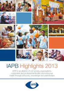 IAPB Highlights 2013 IAPB is an alliance of civil society organisations, corporates and professional bodies promoting eye health through advocacy, knowledge and partnerships  PRESIDENT’S FOREWORD