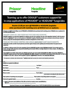 Teaming up to offer DEKALB® customers support for in-crop applications of PRIAXOR® or HEADLINE® fungicides Receive $1.00 per acre off PRIAXOR or HEADLINE fungicides when purchased with matching acres of DEKALB corn or
