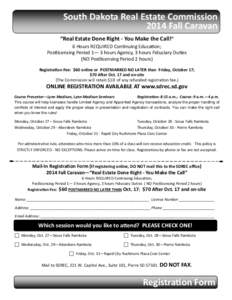 South Dakota Real Estate Commission  2014 Fall Caravan  “Real Estate Done Right ‐ You Make the Call!”   6 Hours REQUIRED Con nuing Educa on; Postlicensing Period 1— 3 hours Agency, 3 hours Fiduc