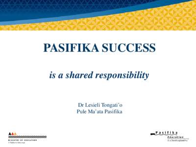 PASIFIKA SUCCESS is a shared responsibility Dr Lesieli Tongati’o Pule Ma’ata Pasifika  Vision