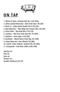 ON TAP 1. (Nitro) Ex Novo- Oatmeal Pale Ale, 5.2% (PDX) 2. (Nitro) Double Mountain – Black Irish Stout, 4% (OR) 3. Block 15 – Sticky Hands Double IPA, 8.1% (OR) 4. Blue Mountain – Eden Ridge Semi-sweet Cider, 6% (O