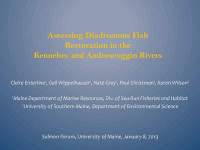 Assessing Diadromous Fish Restoration in the Kennebec and Androscoggin Rivers Claire	
  Enterline1,	
  Gail	
  Wippelhauser1,	
  Nate	
  Gray1,	
  Paul	
  Christman1,	
  Karen	
  Wilson2	
   	
   1Maine	
  De