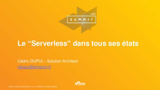 Le “Serverless” dans tous ses états Cédric DUPUI – Solution Architect  © 2016, Amazon Web Services, Inc. or its Affiliates. All rights reserved.