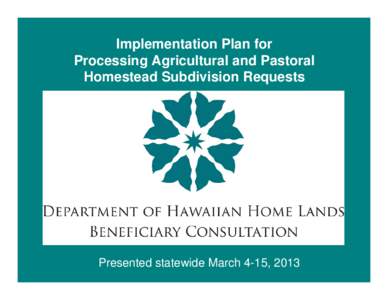 Implementation Plan for Processing Agricultural and Pastoral Homestead Subdivision Requests Presented statewide March 4-15, 2013