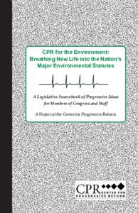 CPR for the Environment: Breathing New Life into the Nation’s Major Environmental Statutes A Legislative Sourcebook of Progressive Ideas for Members of Congress and Staff