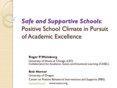 Safe and Supportive Schools: Positive School Climate in Pursuit of Academic Excellence Roger P. Weissberg University of Illinois at Chicago (UIC) Collaborative for Academic, Social, and Emotional Learning (CASEL)