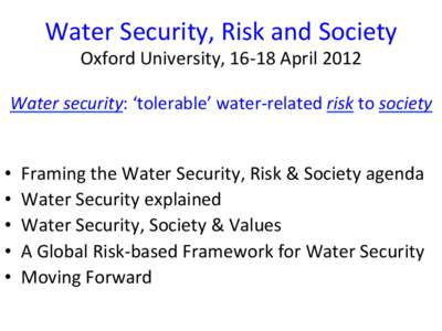 Water	
  Security,	
  Risk	
  and	
  Society	
   Oxford	
  University,	
  16-­‐18	
  April	
  2012	
  	
   Water	
  security:	
  ‘tolerable’	
  water-­‐related	
  risk	
  to	
  society	
   •