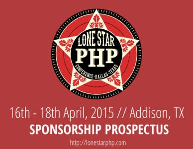 16th - 18th April, [removed]Addison, TX SPONSORSHIP PROSPECTUS http://lonestarphp.com ABOUT LONE STAR PHP The Lone Star PHP Conference is a yearly conference bringing together the best PHP and webrelated speakers in the 